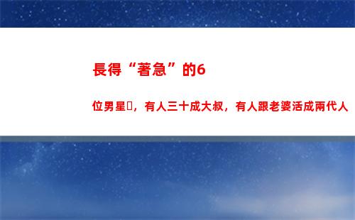 長得“著急”的6位男星，有人三十成大叔，有人跟老婆活成兩代人